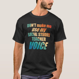 Don't Make Me Use My Social Studies Teacher Voice T-Shirt