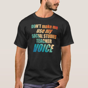 Don't Make Me Use My Social Studies Teacher Voice T-Shirt