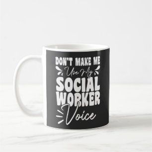Don't Make Me Use My Social Worker Voice Funny  Coffee Mug