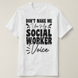 Don't Make Me Use My Social Worker Voice Funny  T-Shirt