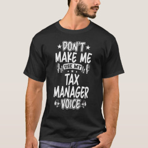 Don't Make Me Use My Tax Manager Voice T-Shirt