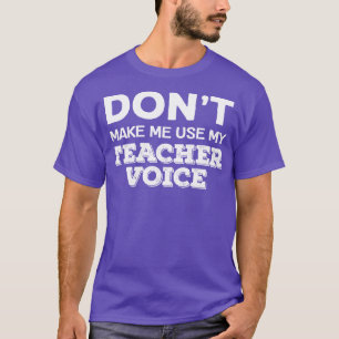 Dont Make Me Use My Teacher Voice Funny Teacher Qu T-Shirt