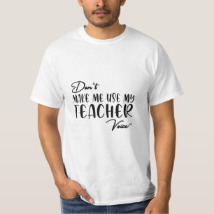 Don't Make Me Use My Teacher Voice - Funny teacher T-Shirt