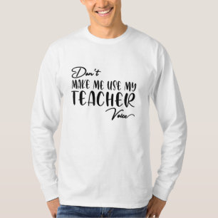 Don't Make Me Use My Teacher Voice - Funny teacher T-Shirt