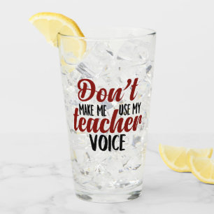 Don't make me use my Teacher voice glass