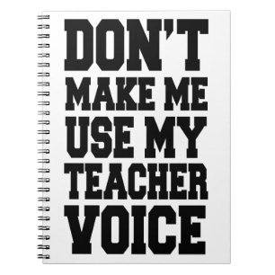 Don't make me use my teacher voice notebook