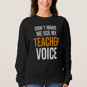 Don't Make Me Use My Teacher Voice Preschool Teach Sweatshirt
