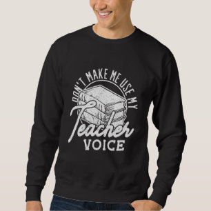 Dont Make Me Use My Teacher Voice Preschool Teache Sweatshirt
