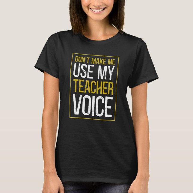 Don't Make Me Use My Teacher Voice  Sarcastic Teac T-Shirt (Front)