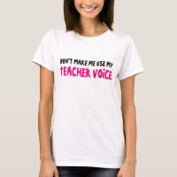 DON'T MAKE ME USE MY TEACHER VOICE shirt