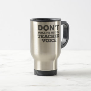 Don't Make Me Use My Teacher Voice Teacher Quote Travel Mug