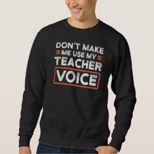 Don't Make Me Use My Teacher Voice Teaching Sweatshirt