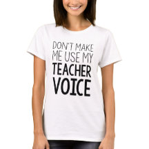 Don't Make Me Use My Teacher Voice tee