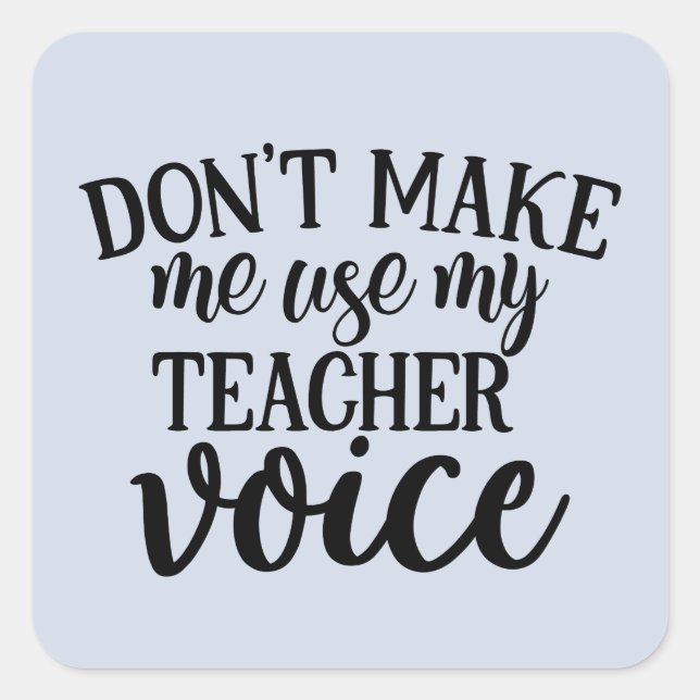 Don't make me use my Teachers voice Square Sticker (Front)