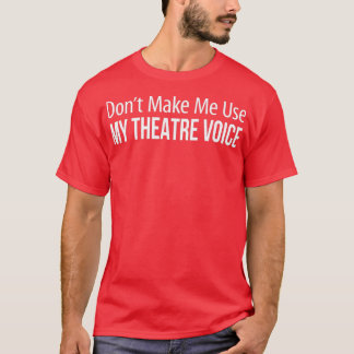 Dont Make Me Use My Theater Voice -  T-Shirt