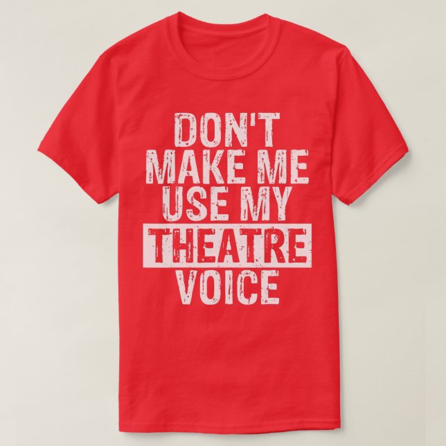 Dont Make Me Use My Theatre Voice Gift for Theater T-Shirt (Design Front)