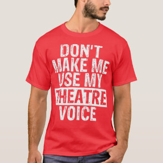 Dont Make Me Use My Theatre Voice Gift for Theater T-Shirt