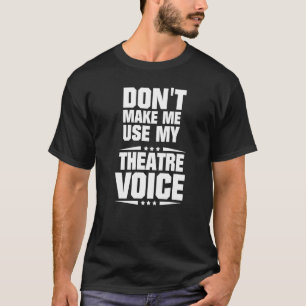 Don't Make Me Use My Theatre Voice T-Shirt