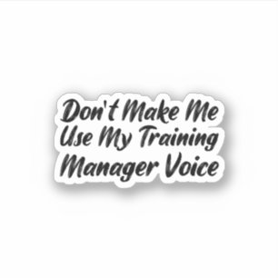 Don't Make Me Use My Training Manager Voice