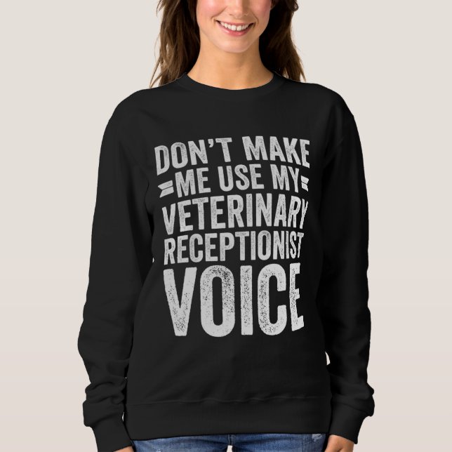 Don't Make Me Use My Veterinary Receptionist Voice Sweatshirt (Front)