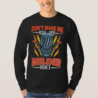 Don't make me use my Welder Voice Weld Worker Weld T-Shirt