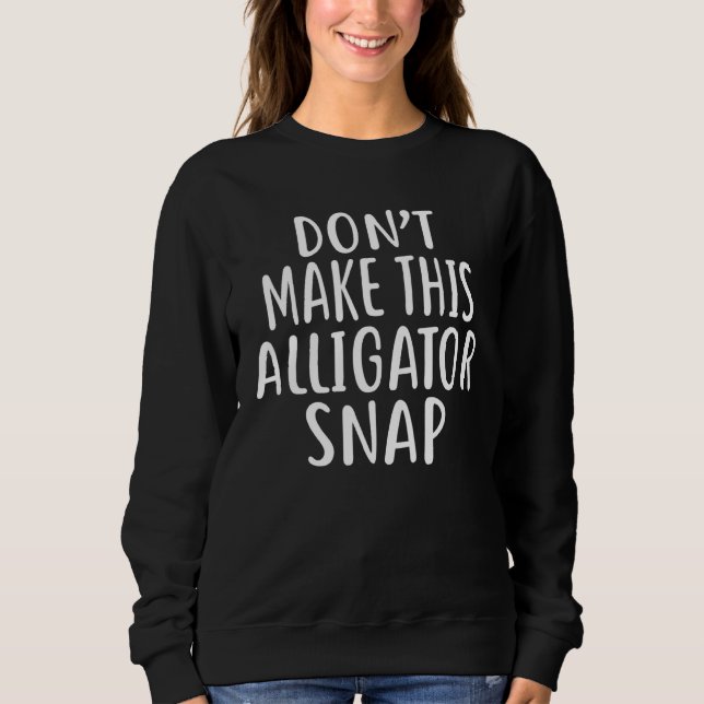 Dont Make This Alligator Snap Sweatshirt (Front)