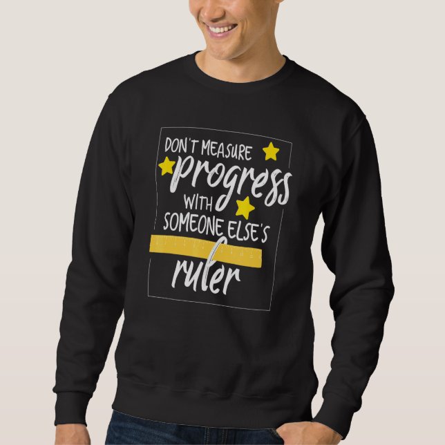 Dont Measure Progress With Someone Elses Ruler Tea Sweatshirt (Front)