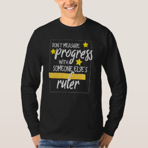Dont Measure Progress With Someone Elses Ruler Tea T-Shirt