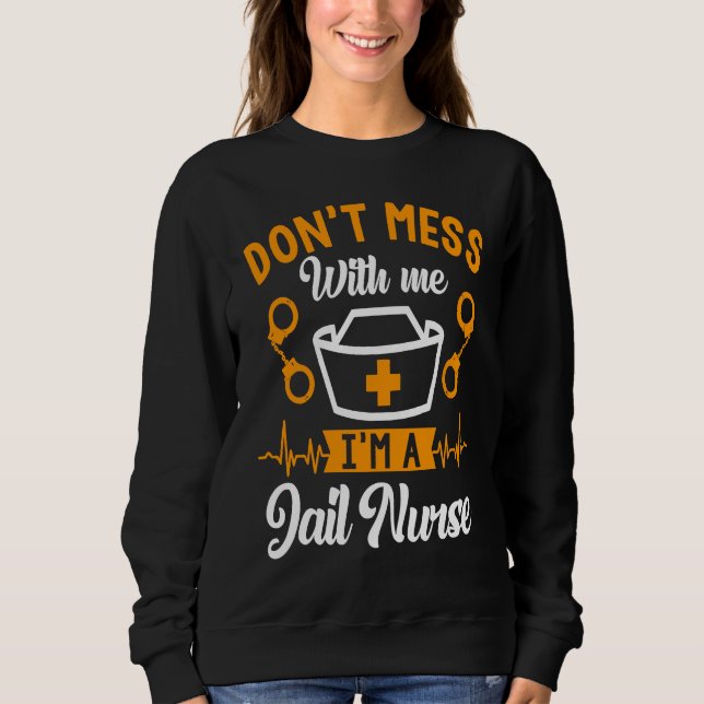 Don't Mess I'm A Jail Nurse  Prison Nurse Nursing Sweatshirt (Front)