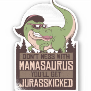 Don't Mess With Mamasaurus you'll get JURASSKICKED