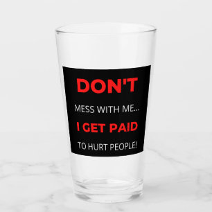 Don't Mess With Me I Get Paid To Hurt People Glass