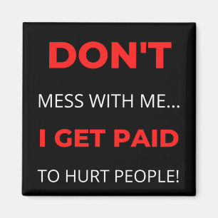 Don't Mess With Me I Get Paid To Hurt People Magnet