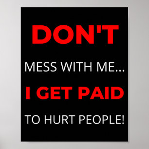 Dont Mess With Me I Get Paid To Hurt People Poster