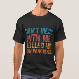 Don'T Mess With-Me I Killed My Own Pancreas Funny T-Shirt