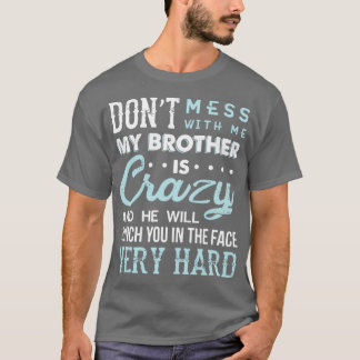 Dont mess with me my brother is crazy and he will  T-Shirt