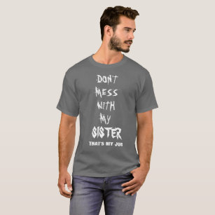 DON'T MESS WITH MY SISTER THAT'S MY JOB T-Shirt