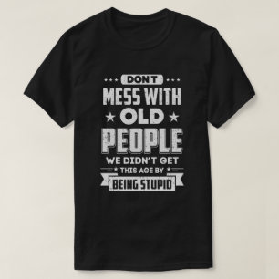 Don't Mess With Old People We Didn't Get By Being  T-Shirt
