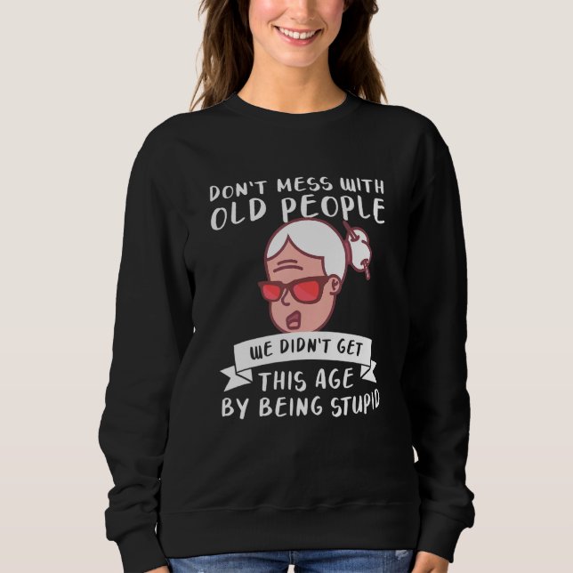 Don't Mess With Old People We Didn't Get This Age  Sweatshirt (Front)