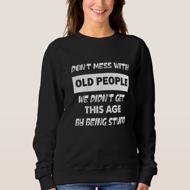 Don't Mess With Old People We Didn't Get This Age  Sweatshirt (Front)