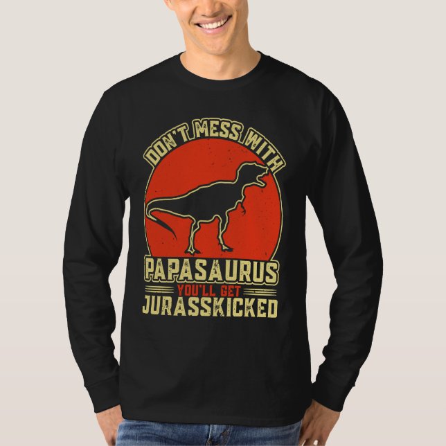 Dont Mess With Papasaurus You'll Get Jurasskicked  T-Shirt (Front)
