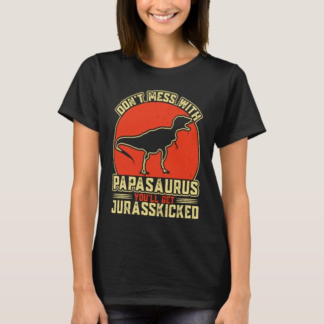 Dont Mess With Papasaurus You'll Get Jurasskicked  T-Shirt (Front)