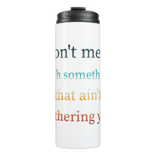 Don't mess with something that ain't bothering you thermal tumbler