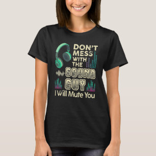 Don't Mess With The Sound Guy I Will Mute You Musi T-Shirt