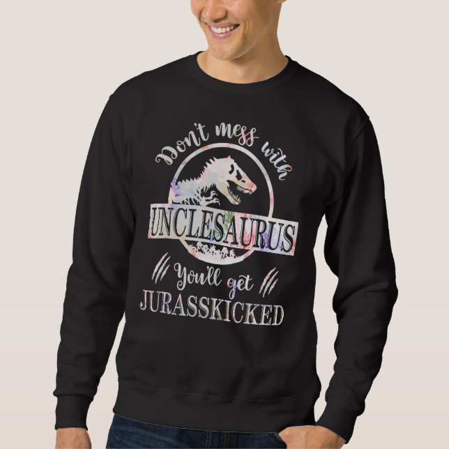 Don't Mess With Unclesaurus You'll Get Jurasskicke Sweatshirt (Front)