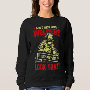 Don't Mess With Welders They Don't Just Look Crazy Sweatshirt