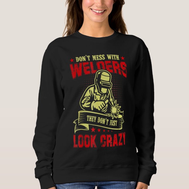 Don't Mess With Welders They Don't Just Look Crazy Sweatshirt (Front)