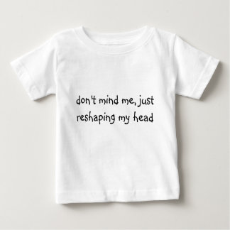 don't mind me, just reshaping my head baby T-Shirt