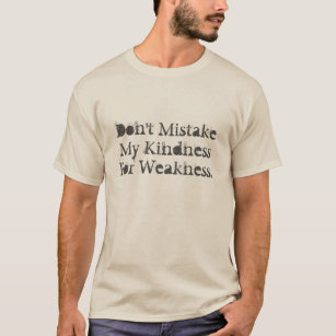 Don't Mistake My Kindness tshirt