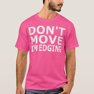 Don'T Move I'M Edging Funny Edging Gym Bodybuildin T-Shirt