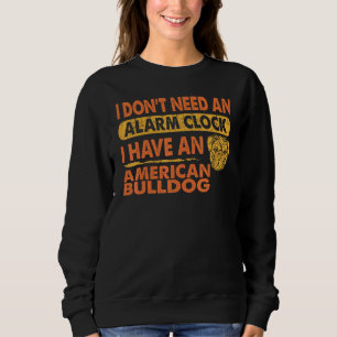 Dont Need Alarm Clock I Have American Bulldog Pet Sweatshirt